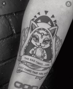 a black and white photo of a cat tattoo on the left leg with an inscription that reads, the bad times are just times that are bad