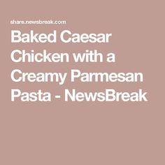 the words baked caesar chicken with a creamy parmesan pasta - newsbreak are in white