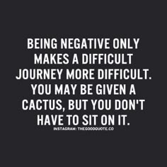 the quote being negative only makes a difficult journey more difficult you may be given a cactus, but you don't have to sit on it