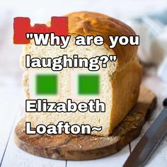 a loaf of bread with the words, why are you laughing? elizabeth loafton