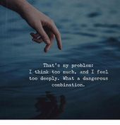 someone holding their hand in the water with a quote on it that reads, that's my problem i think too much, and i feel to deeply what a dangerous