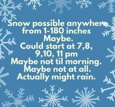 snow possible anywhere from 130 inches maybe could start at 7pm, 9pm, 9pm may not till morning maybe not at all actually night rain