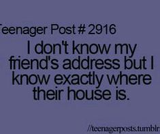 the text reads teenager post 2916 i don't know my friend's address but i know exactly where their house is