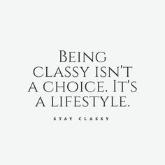 a quote that says being classy isn't a choice it's a life style