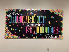 a bulletin board with the words be the reason someone smiles today written in multicolored confetti