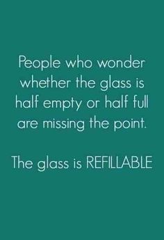 people who wonder whether the glass is half empty or half full are missing the point