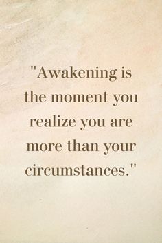 a quote that reads,'awakeing is the moment you really relize you are more than your circumstance