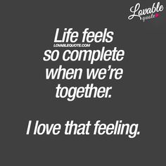 a quote that reads, life feels so complete when we're together i love that feeling