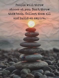 rocks stacked on top of each other with the words people will throw stones at you don't throw them back collect them all and build an empire