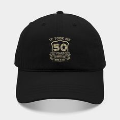 a black hat that says it took me 50 years ago