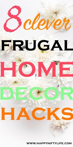 white flowers with the words 8 clever frugal home decor hacks on it