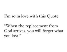 a quote that reads i'm so in love with this quote when the replapment from god arrives, you will forget what you lost