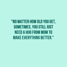 a green background with the words no matter how old you get, sometimes you'll just need a hug from mom to make everything better