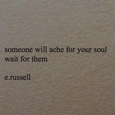 a quote written on the side of a wall that says someone will ache for your soul wait for them e russell