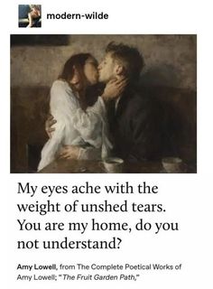 an image of a man kissing a woman with the caption, my eyes acne with the weight of unshed tears you are my home, do you not understand?