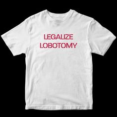 Legalize Lobotomy T-Shirt Fast Shipping $25 Lowest I Can Do Custom Deadstock Hit Me With Questions Outfit Ideas Tshirt, Lobotomy Chic, Live Laugh Lobotomy, Weird Clothes, Tshirt Design Ideas, Shirt Outfit Ideas, Baba Jaga, Silly Clothes, Silly Shirt