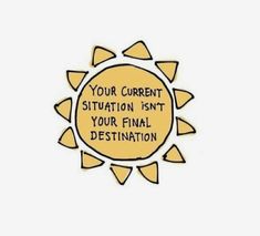 a sun with the words your current situation isn't your final destination on it