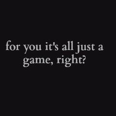 the words for you it's all just a game, right? on a black background