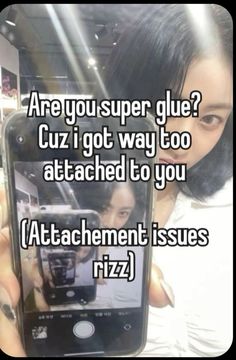 a woman holding up a cell phone with the caption, are you super glue? cuz i got way too attached to you attachment issues rizza