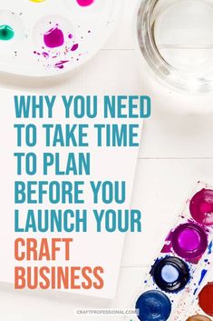 an image of paint and paper with the words, why you need to take time to plan before you launch your craft business