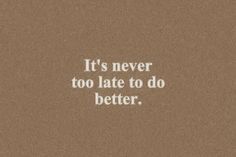 the words it's never too late to do better on a brown paper background