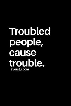 a black and white photo with the words troubled people, cause trouble