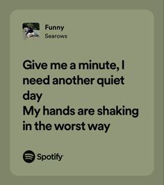 a quote from spotify that reads give me a minute, i need another quiet day my hands are shaking in the worst way