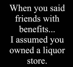 a quote that says when you said friends with benefits i assume you owned a liquor store