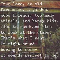 an old house with the words true love, an old farmhouse, a garden, good friends, too many animals, and happy kids to look at the stars that't