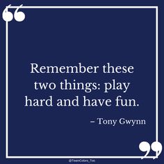 a quote from tony glynnn that reads, remember these two things play hard and have fun