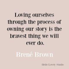 a quote that reads loving ourselves through the process of owning our story is the braves thing we