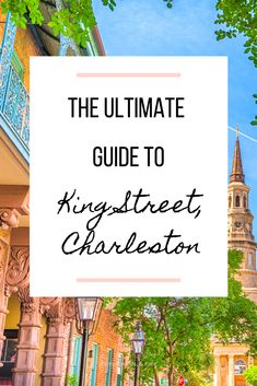 the ultimate guide to kingstreet's charleston, south carolina with text overlay