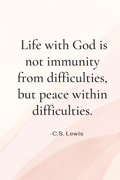 a quote from c s lewis on life with god is not immutity from diffruities, but peace within difficies