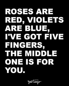 the quote roses are red violets are blue i've got five fingers, the middle one is for you