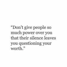 a quote that reads, don't give people so much power over you that their silence leaves you questioning your worth