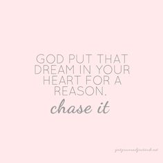 a quote that says, god put that dream in your heart for a reason chase it