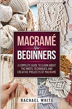 macrame for beginners a complete guide to learn about the knots, techniques and creative projects of macrame