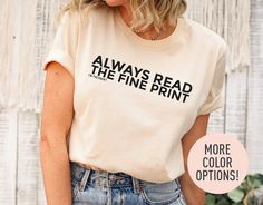 This Always Read The Fine Print Shirt is the perfect birthday gift, mother's day gift, or Christmas gift for all women! All of our shirts are made with the highest quality materials and are super soft and cozy! 💚 HOW TO ORDER 💚 1. Check our photos for sizing and color options. 📏 2. Choose your quantity.  Feel free to add as many shirts as you wish! ✨ 3. Select your size and color from the drop-down menus. ✨ 4. Click "ADD TO CART" to add the shirt to your virtual cart. 🛒 5. Click "PROCEED TO Funny Print Shirt With Relaxed Fit As Gift, Relaxed Fit Shirt With Funny Print As Gift, Relaxed Fit Shirt With Funny Print For Gift, Funny Text Shirt For Mother's Day Gift, Mother's Day Gift Shirt With Funny Text, Relaxed Fit Tops With Custom Text For Gifts, Relaxed Fit Tops With Custom Text As Gift, Relaxed Fit Shirt With Funny Text For Gift, Funny Print Shirt As A Mother's Day Gift