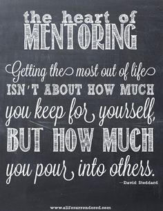 a chalkboard with the words,'the heart of mentoring getting the most out of life isn't about how much you keep for yourself but how much but how much