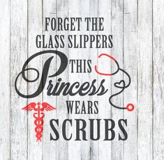 a sign that says forget the glass slippers this princess wears scrubs