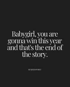 the words babygirl, you are gon na win this year and that's the end of the story