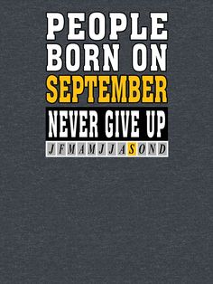 "PEOPLE BORN ON SEPTEMBER NEVER GIVE UP" T-shirt by Goldenshop2 | Redbubble Comfy Tees, Tshirt Colors, Wardrobe Staples, Classic T Shirts, Shirt Designs