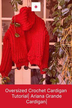 a red knitted sweater hanging on a window sill with the words over sized crochet cardigan tutorial ariana grande cardigan