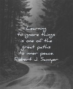 a black and white photo with the quote learning to ignore things is one of the great paths to inner peace