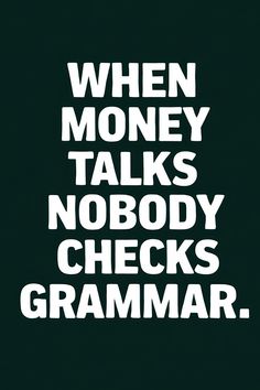 the words when money talks nobody checks grammar on a black background with white letters in bold font