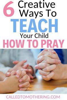 hands holding each other with the text 6 creative ways to teach your child how to pray