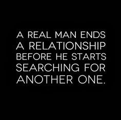 a real man ends a relationship before he starts searching for another one