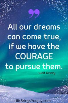 a quote from walt saying all our dreams can come true, if we have the courage to pursue them