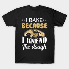 I Bake because i Knead the dough funny t shirt for anyone that loves to cook chef baker comedy tshirt unique gift idea mom grandma sister -- Choose from our vast selection of Crewneck and V-Neck T-Shirts to match with your favorite design to make the perfect graphic T-Shirt. Pick your favorite: Classic, Boxy, Tri-Blend, V-Neck, or Premium. Customize your color! For men and women. Bakery Shirt Ideas, Bakery Shirts, Mom And Grandma, Funny T Shirt, Funny T, Cooking And Baking, Funny Tshirts, Dough, Gifts For Mom