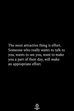 the most attractive thing is effort someone who really wants to talk to you wants to see you, want to make you a part of their day, will make an appropriate effort